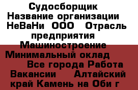 Судосборщик › Название организации ­ НеВаНи, ООО › Отрасль предприятия ­ Машиностроение › Минимальный оклад ­ 70 000 - Все города Работа » Вакансии   . Алтайский край,Камень-на-Оби г.